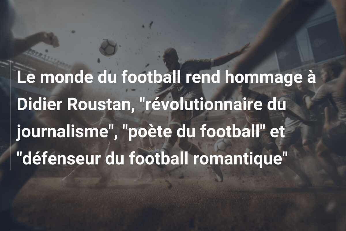 Le monde du football rend hommage à Didier Roustan, "révolutionnaire du journalisme", "poète du football" et "défenseur du football romantique"