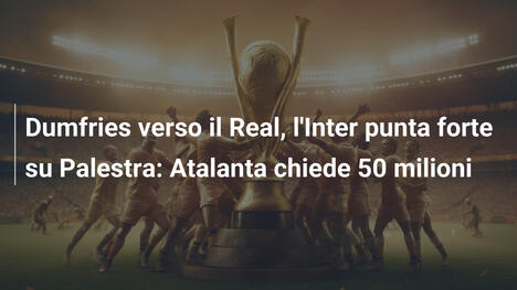 Dumfries verso il Real, l'Inter punta forte su Palestra: Atalanta chiede 50 milioni
