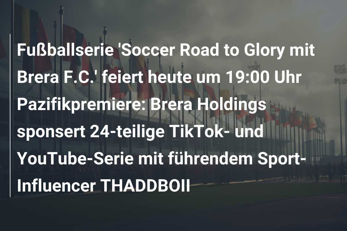 Fußballserie ‘Soccer Road to Glory mit Brera F.C.’ feiert heute um 19:00 Uhr Pazifikpremiere: Brera Holdings sponsert 24-teilige TikTok- und YouTube-Serie mit führendem Sport-Influencer THADDBOII