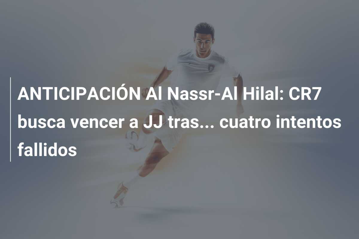 ANTICIPACIÓN Al Nassr-Al Hilal: CR7 busca vencer a JJ tras… cuatro intentos fallidos