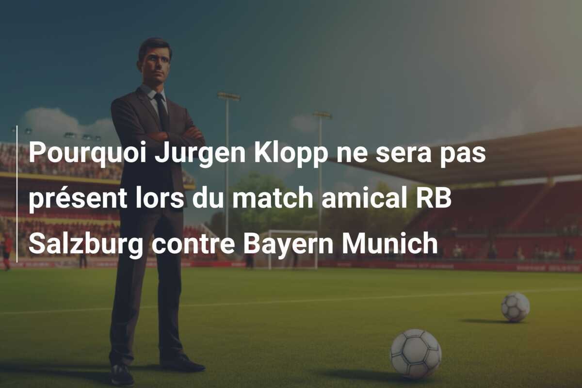 Pourquoi Jurgen Klopp ne sera pas présent lors du match amical RB Salzburg contre Bayern Munich