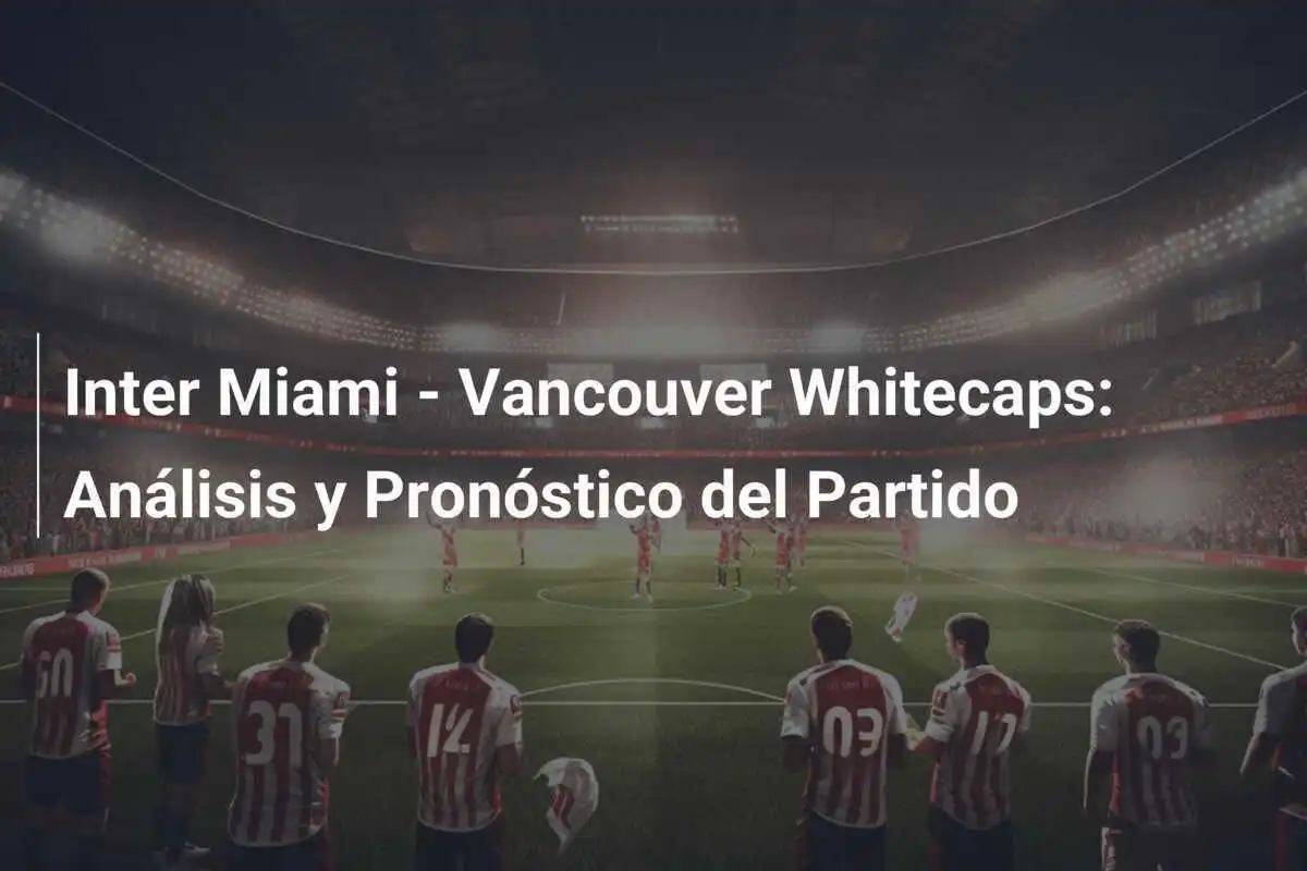 Inter Miami - Vancouver Whitecaps: Análisis y Pronóstico del Partido