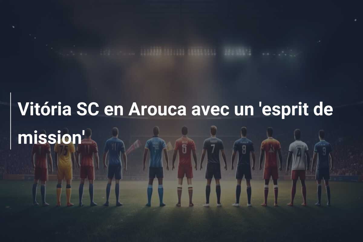 Vitória SC en Arouca avec un ‘esprit de mission’