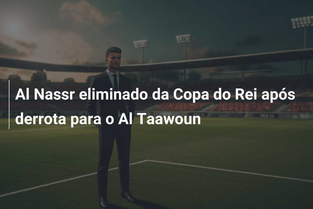 Al Nassr eliminado da Copa do Rei após derrota para o Al Taawoun
