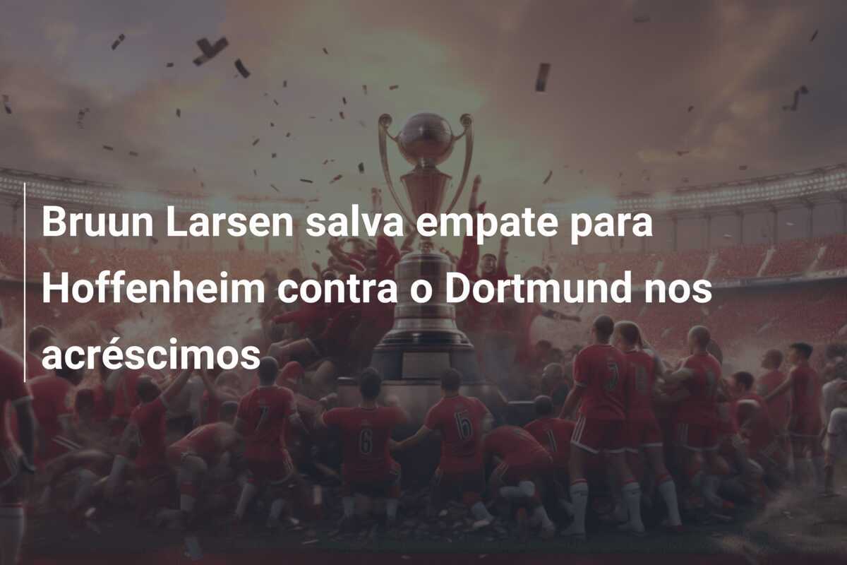 Bruun Larsen salva empate para Hoffenheim contra o Dortmund nos acréscimos