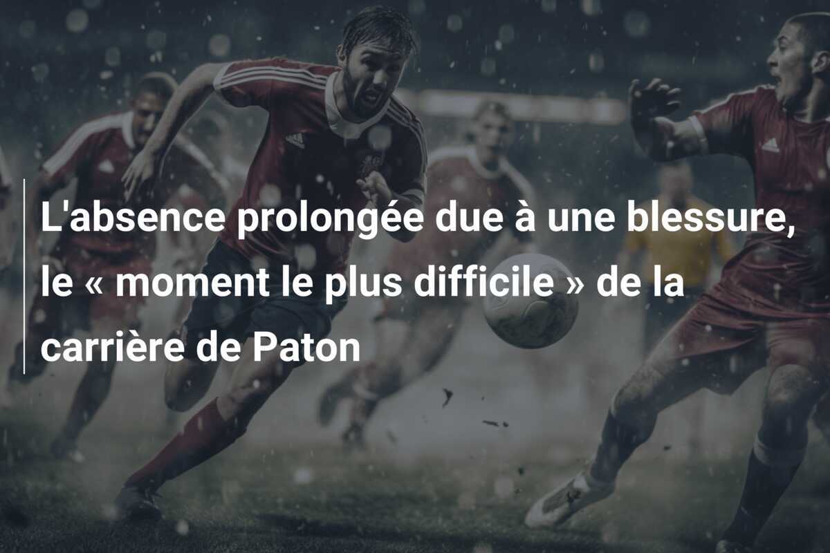 L'absence prolongée due à une blessure, le « moment le plus difficile » de la carrière de Paton