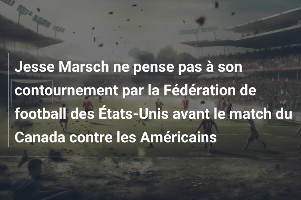 Jesse Marsch ne pense pas à son contournement par la Fédération de football des États-Unis avant le match du Canada contre les Américains
