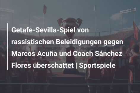 Getafe-Sevilla-Spiel von rassistischen Beleidigungen gegen Marcos Acuña und Coach Sánchez Flores überschattet | Sportspiele