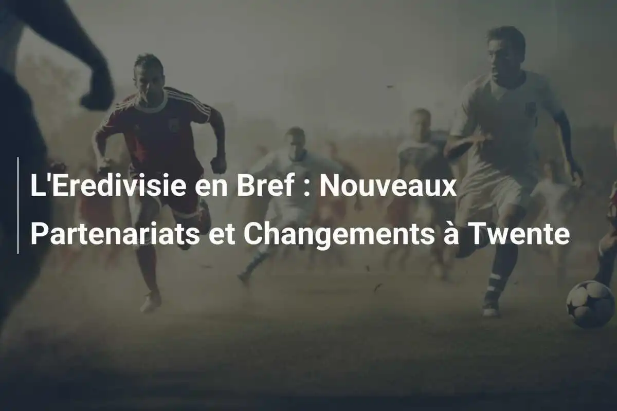 L'Eredivisie en Bref : Nouveaux Partenariats et Changements à Twente
