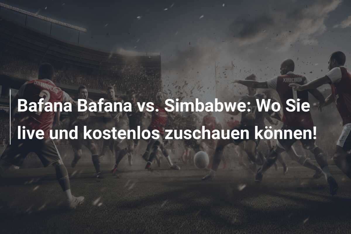 Bafana Bafana vs. Simbabwe: Wo Sie live und kostenlos zuschauen können!