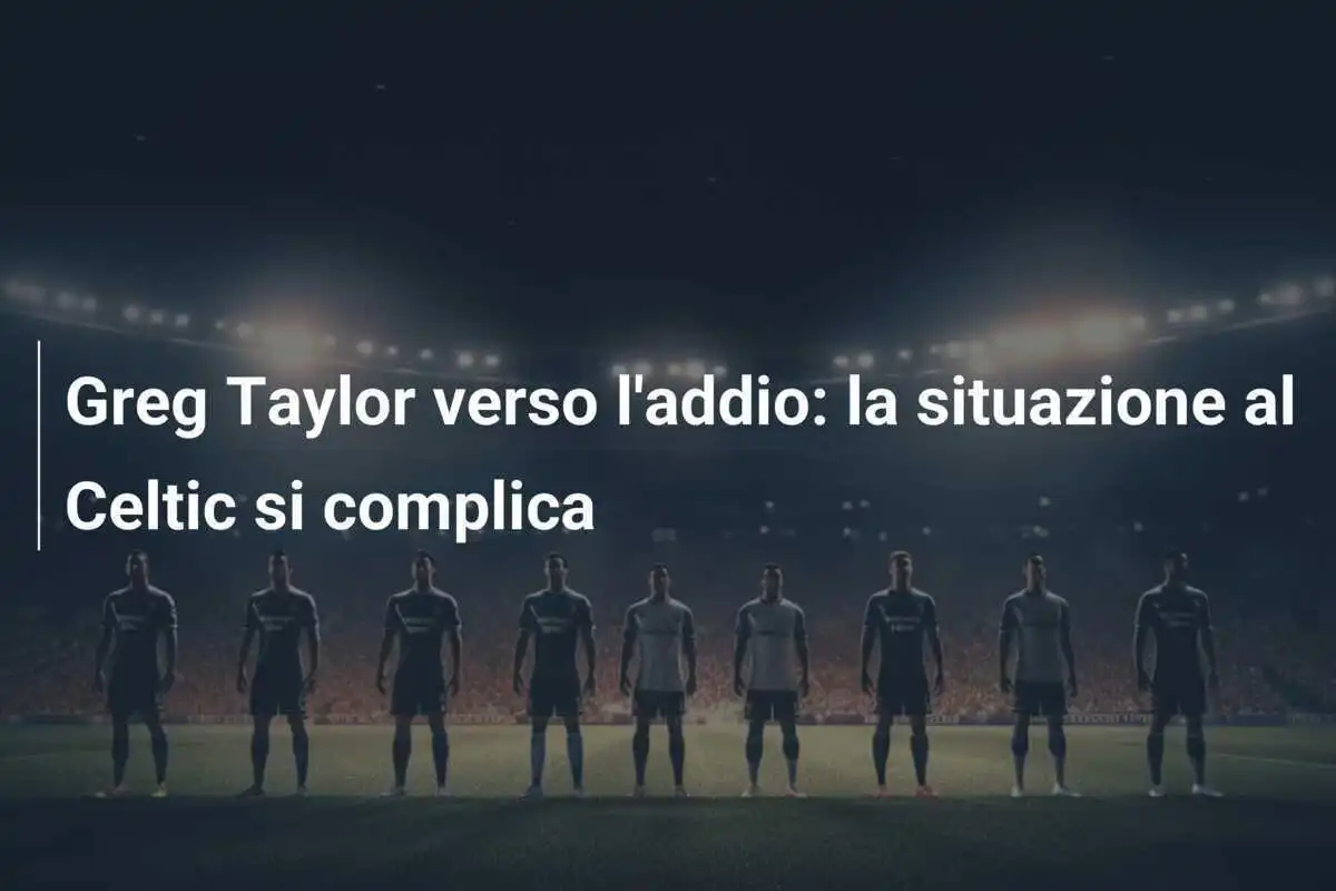 Greg Taylor verso l'addio: la situazione al Celtic si complica
