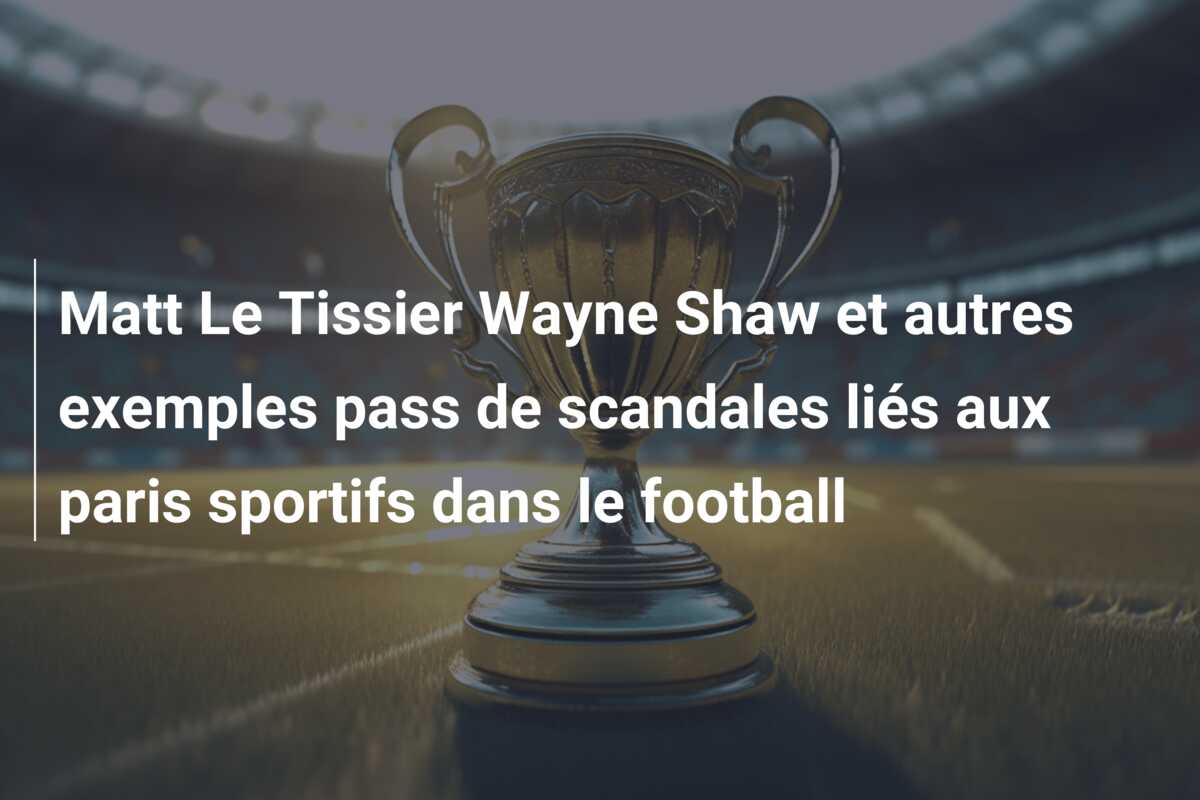 Matt Le Tissier Wayne Shaw et autres exemples pass de scandales liés aux paris sportifs dans le football