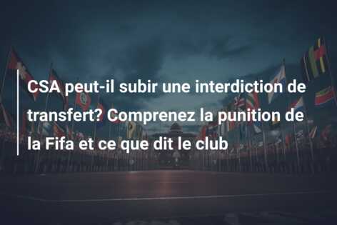 CSA peut-il subir une interdiction de transfert? Comprenez la punition de la Fifa et ce que dit le club