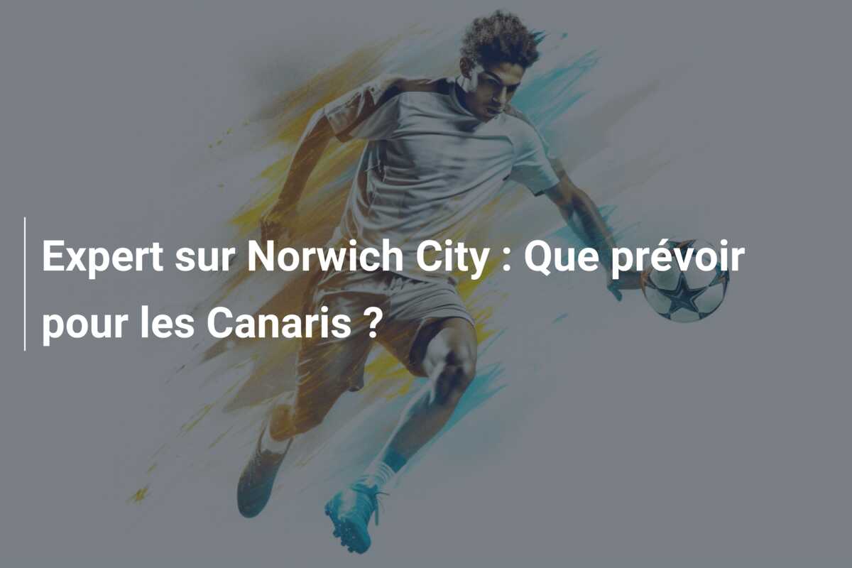 Expert sur Norwich City : Que prévoir pour les Canaris ?