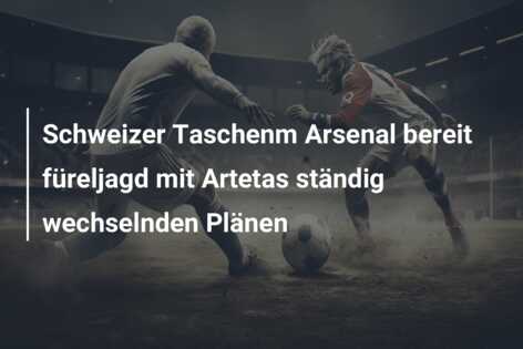 Schweizer Taschenm Arsenal bereit füreljagd mit Artetas ständig wechselnden Plänen