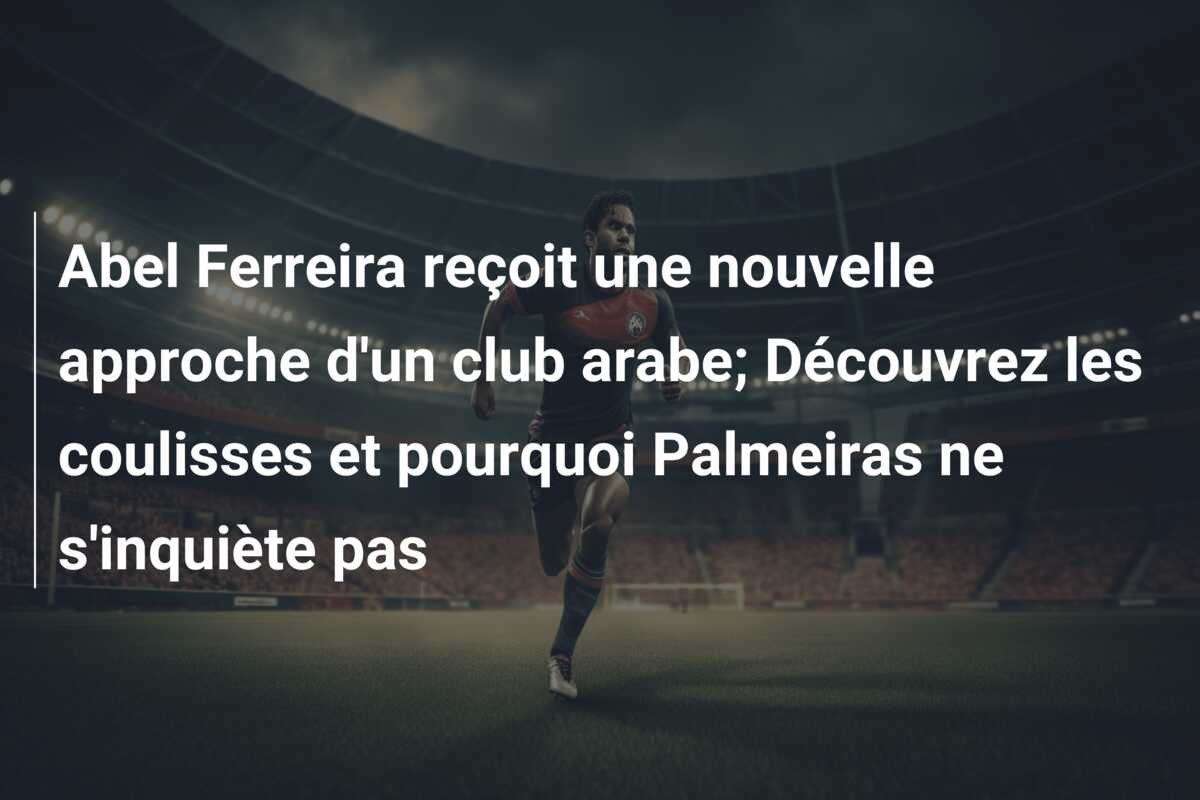 Abel Ferreira reçoit une nouvelle approche d’un club arabe; Découvrez les coulisses et pourquoi Palmeiras ne s’inquiète pas