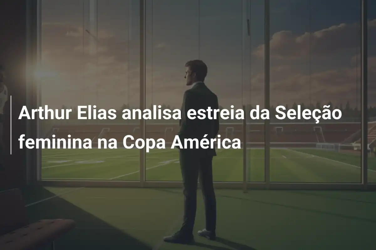 Arthur Elias analisa estreia da Seleção feminina na Copa América