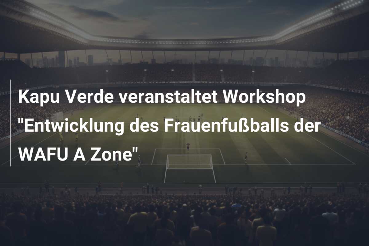 Kapu Verde veranstaltet Workshop “Entwicklung des Frauenfußballs der WAFU A Zone”