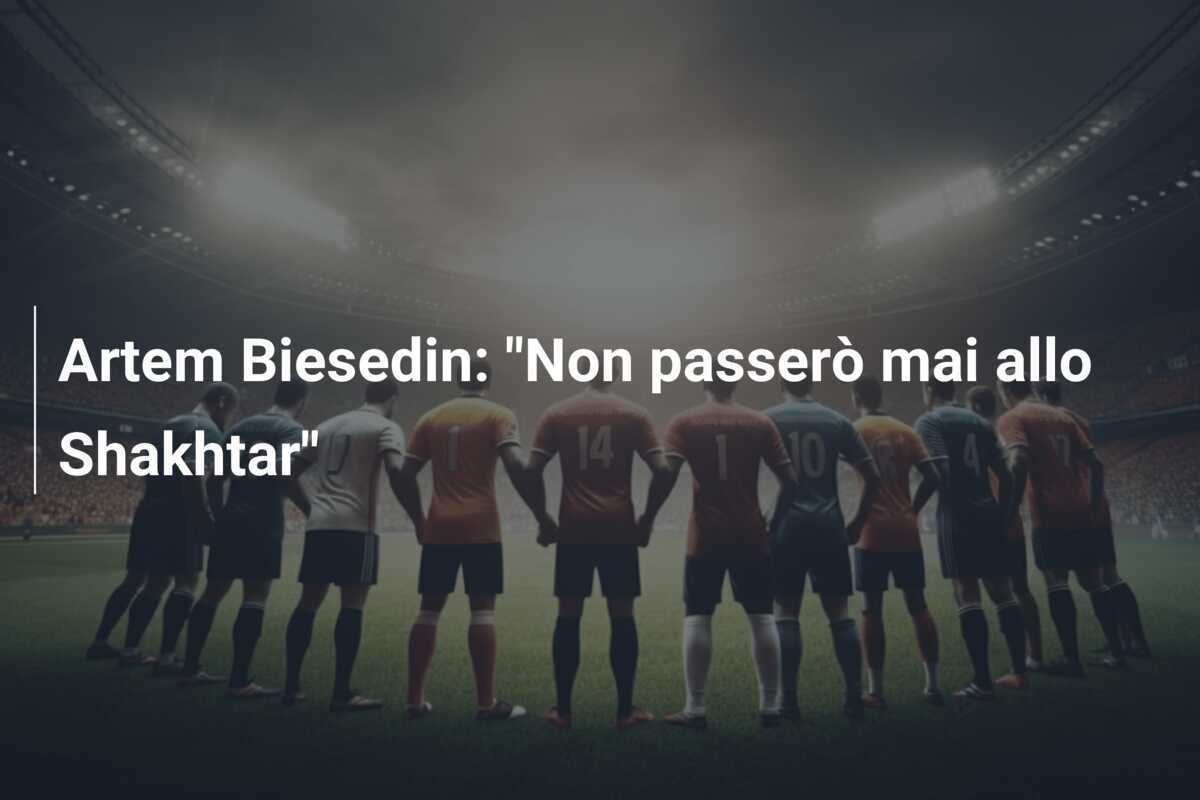 Artem Biesedin: "Non passerò mai allo Shakhtar"