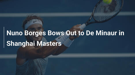 Nuno Borges scheidet gegen De Minaur in Shanghai Masters aus
