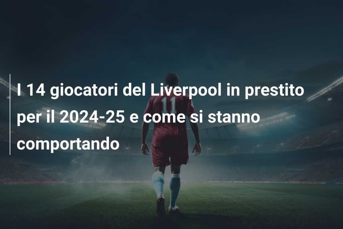 I 14 giocatori del Liverpool in prestito per il 2024-25 e come si stanno comportando