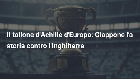 Il tallone d'Achille d'Europa: Giappone fa storia contro l'Inghilterra