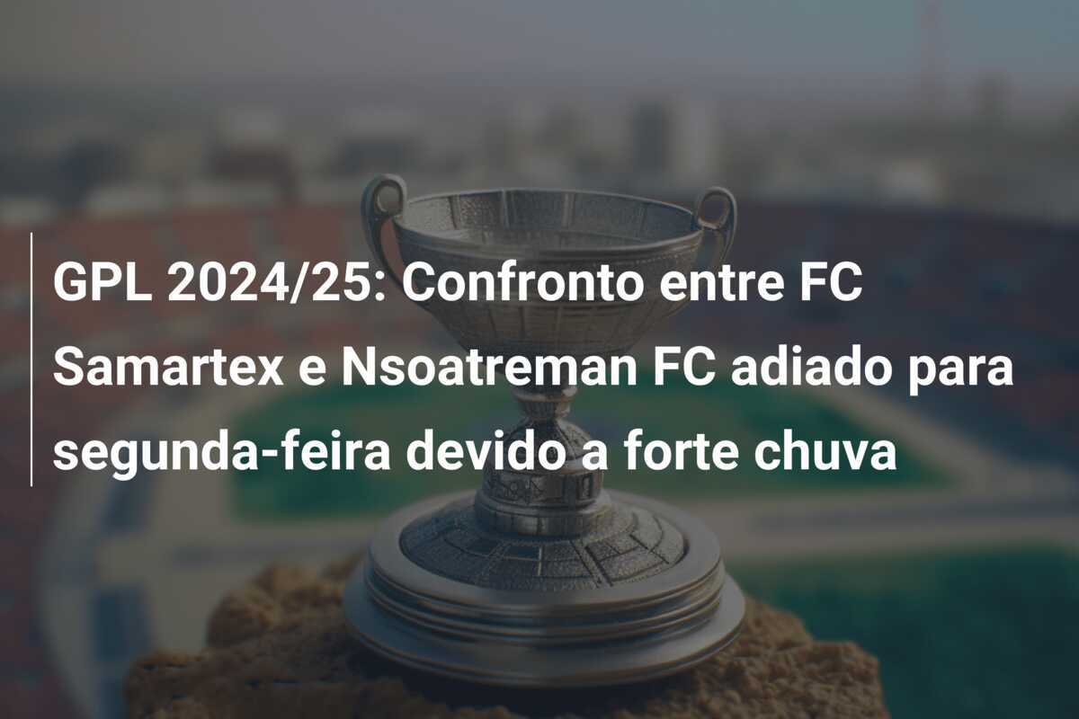 GPL 2024/25: Confronto entre FC Samartex e Nsoatreman FC adiado para segunda-feira devido a forte chuva