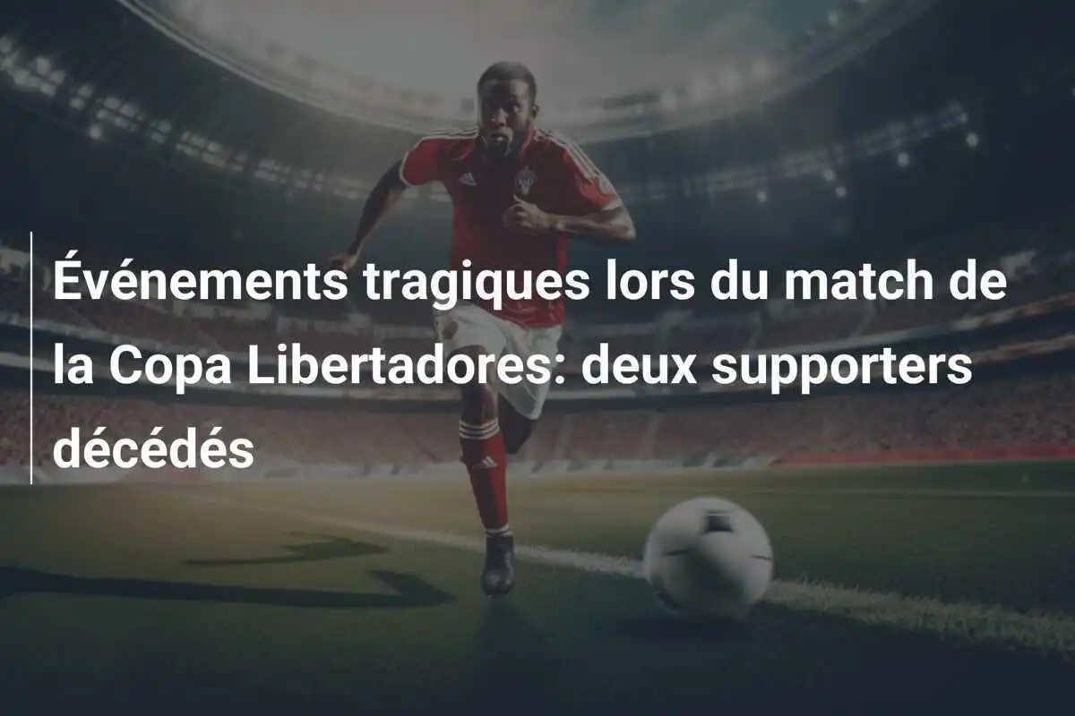 Événements tragiques lors du match de la Copa Libertadores: deux supporters décédés