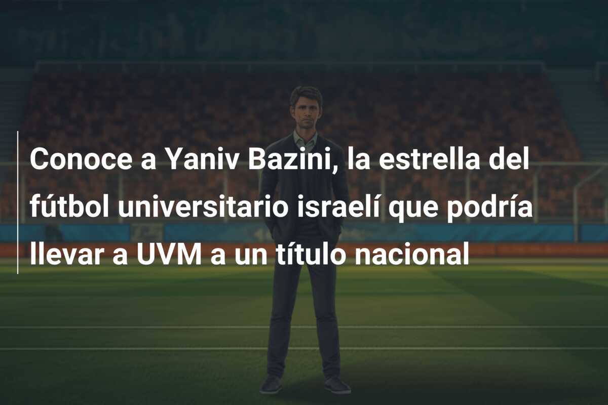 Conoce a Yaniv Bazini, la estrella del fútbol universitario israelí que podría llevar a UVM a un título nacional
