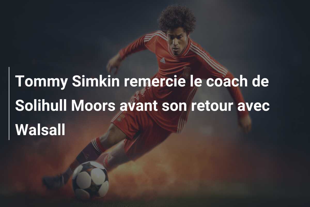 Tommy Simkin remercie le coach de Solihull Moors avant son retour avec Walsall