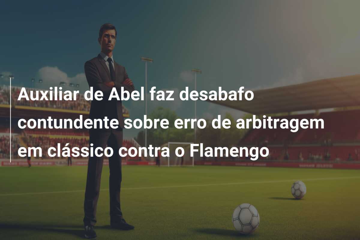 Auxiliar de Abel faz desabafo contundente sobre erro de arbitragem em clássico contra o Flamengo