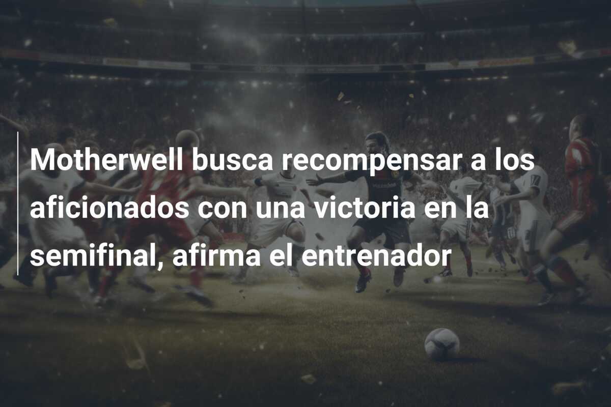 Motherwell busca recompensar a los aficionados con una victoria en la semifinal, afirma el entrenador