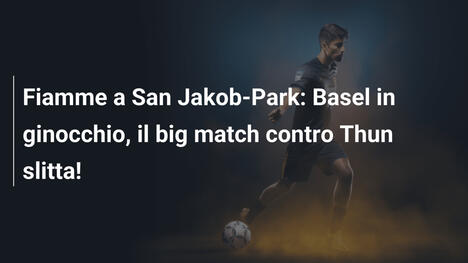Fiamme a San Jakob-Park: Basel in ginocchio, il big match contro Thun slitta!