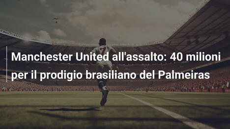 Manchester United all'assalto: 40 milioni per il prodigio brasiliano del Palmeiras