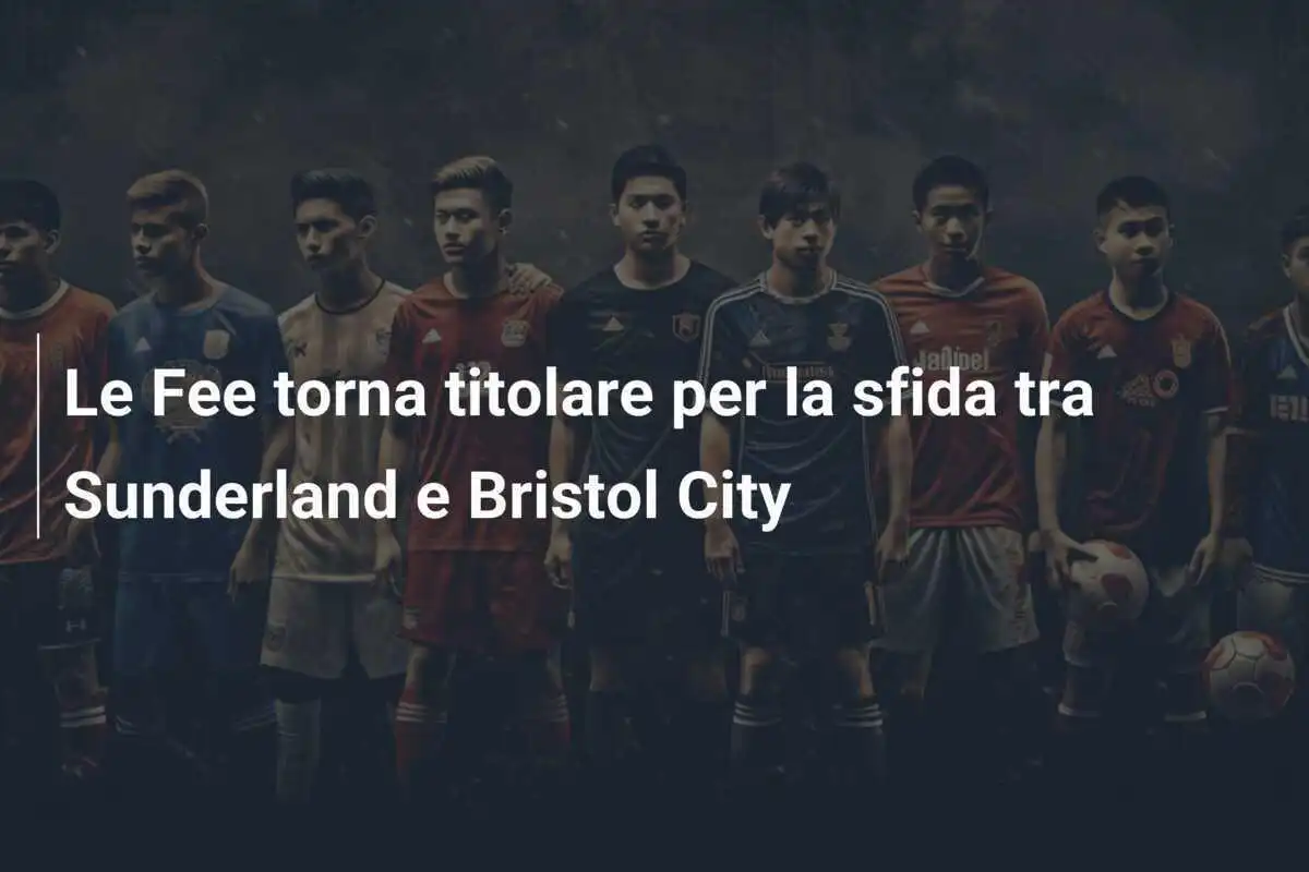 Le Fee torna titolare per la sfida tra Sunderland e Bristol City