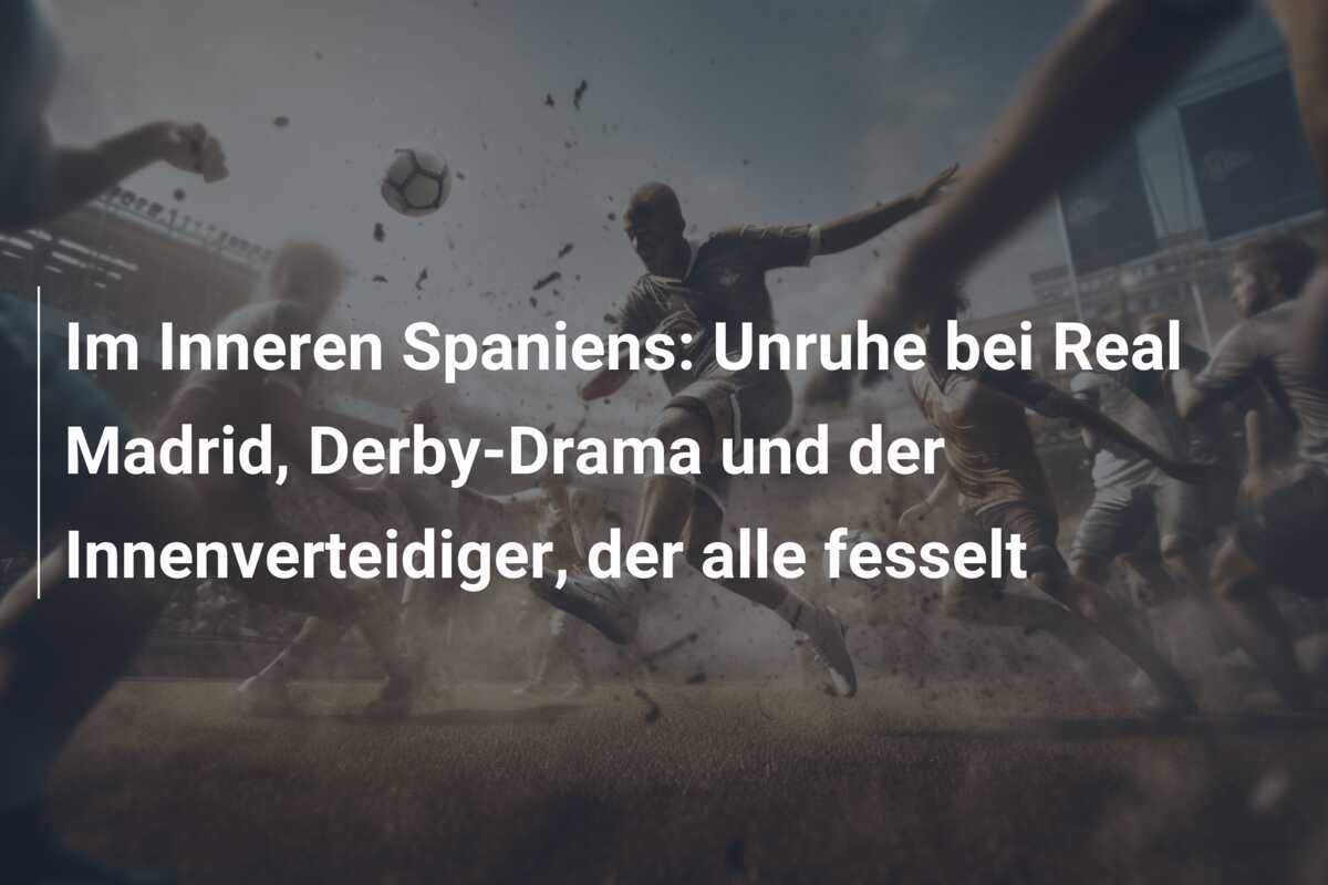 Im Inneren Spaniens: Unruhe bei Real Madrid, Derby-Drama und der Innenverteidiger, der alle fesselt