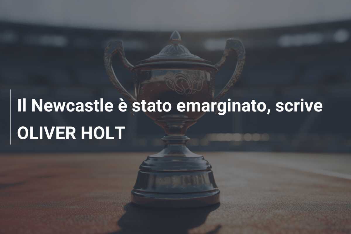 Il Newcastle è stato emarginato, scrive OLIVER HOLT
