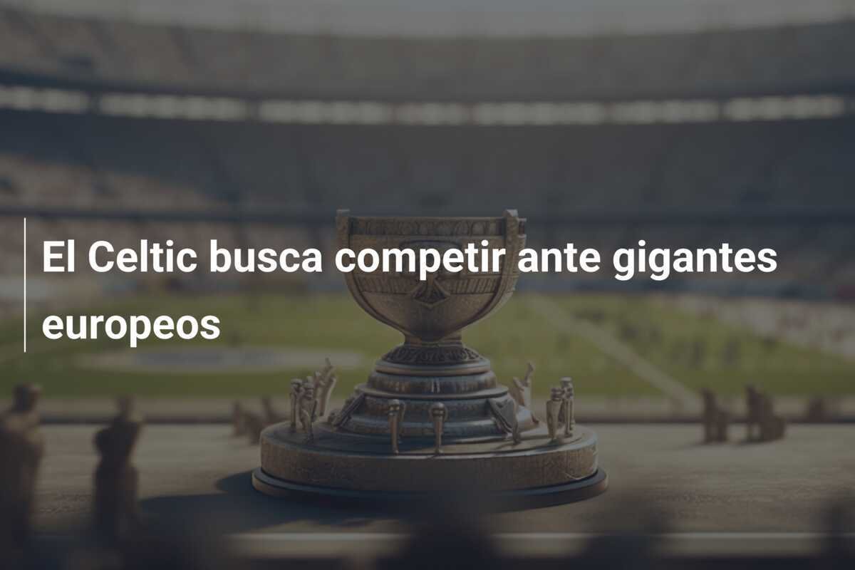 El Celtic busca competir ante gigantes europeos
