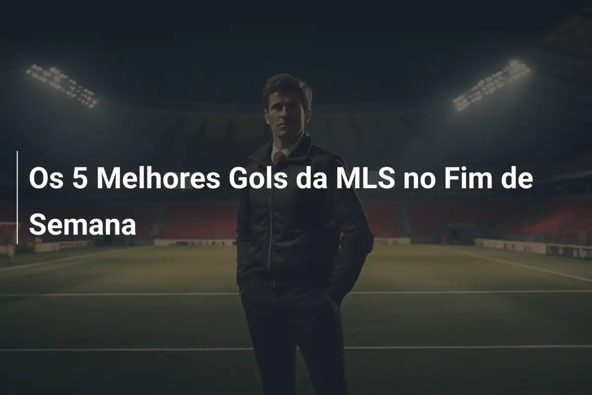 Os 5 Melhores Gols da MLS no Fim de Semana