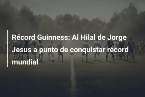 Récord Guinness: Al Hilal de Jorge Jesus a punto de conquistar récord mundial