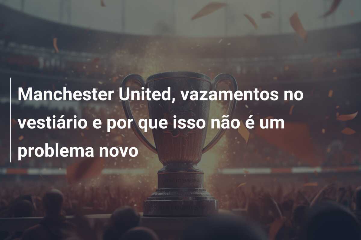 Manchester United, vazamentos no vestiário e por que isso não é um problema novo