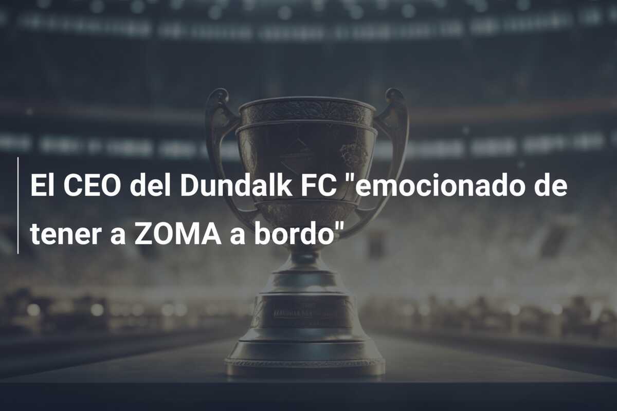 El CEO del Dundalk FC "emocionado de tener a ZOMA a bordo"