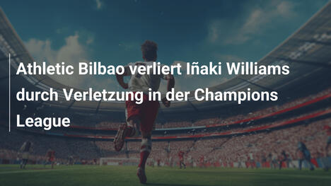 Athletic Bilbao verliert Iñaki Williams durch Verletzung in der Champions League