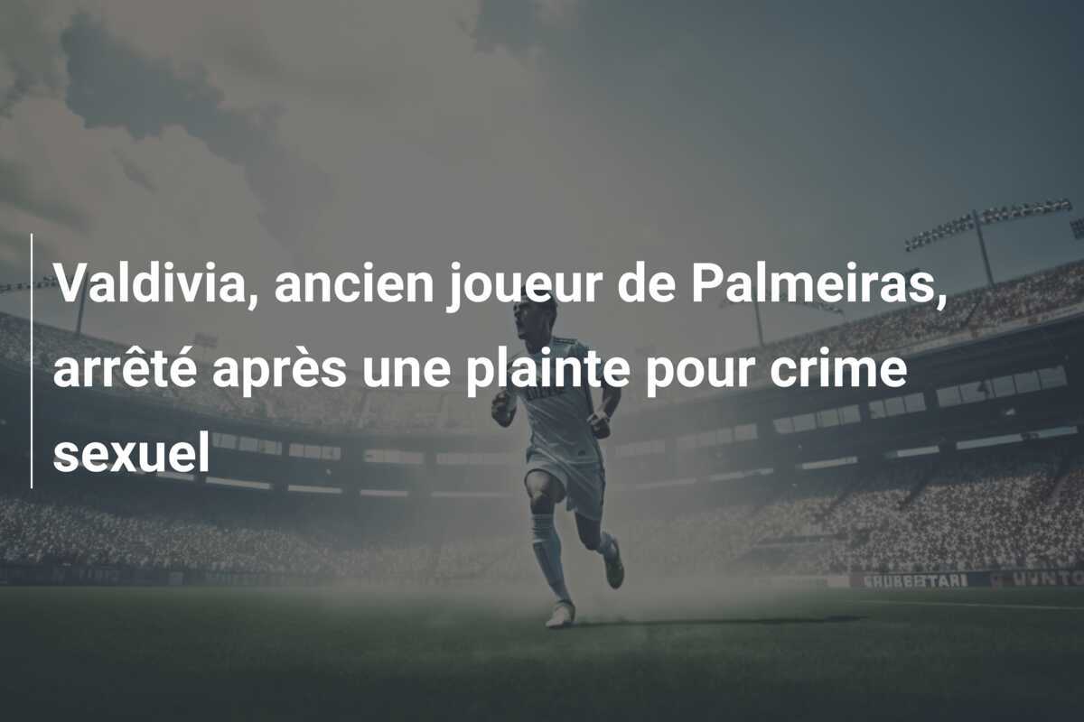 Valdivia, ancien joueur de Palmeiras, arrêté après une plainte pour crime sexuel