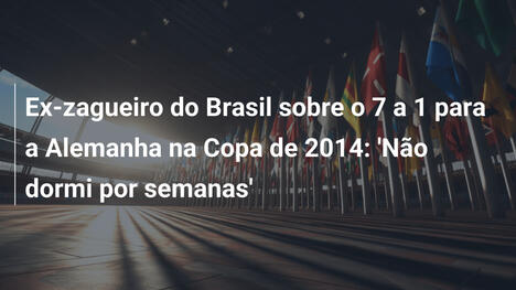Ex-zagueiro do Brasil sobre o 7 a 1 para a Alemanha na Copa de 2014: 'Não dormi por semanas'
