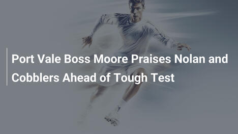 Trener Port Vale Darren Moore chwali Nolana i Northampton przed trudnym meczem