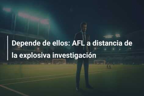 Depende de ellos: AFL a distancia de la explosiva investigación