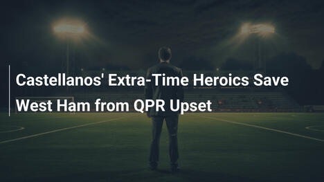 Castellanos eroe ai supplementari: salva il West Ham dal QPR