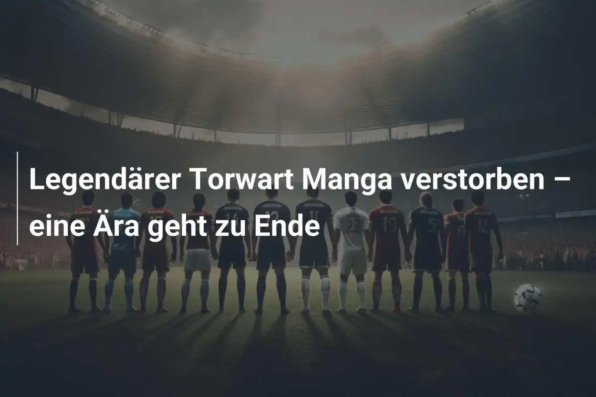 Legendärer Torwart Manga verstorben – eine Ära geht zu Ende