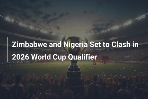 Zimbabwe and Nigeria Set to Clash in 2026 World Cup Qualifier